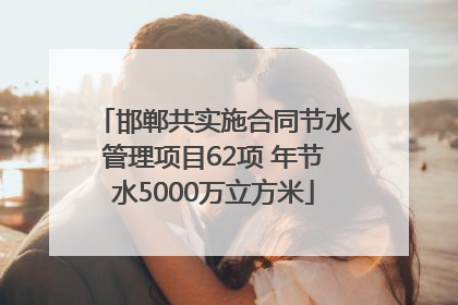 邯郸共实施合同节水管理项目62项 年节水5000万立方米