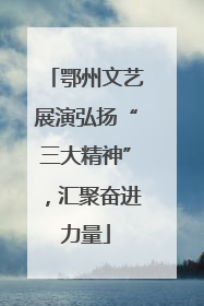 鄂州文艺展演弘扬“三大精神”，汇聚奋进力量