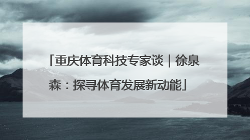 重庆体育科技专家谈｜徐泉森：探寻体育发展新动能