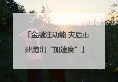 金融注动能 灾后重建跑出“加速度”