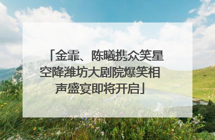 金霏、陈曦携众笑星空降潍坊大剧院爆笑相声盛宴即将开启
