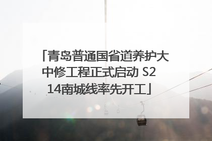 青岛普通国省道养护大中修工程正式启动 S214南城线率先开工