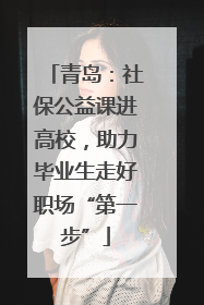 青岛：社保公益课进高校，助力毕业生走好职场“第一步”