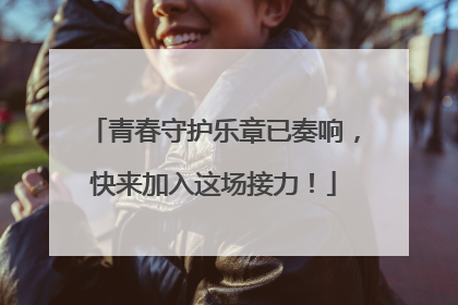 青春守护乐章已奏响，快来加入这场接力！