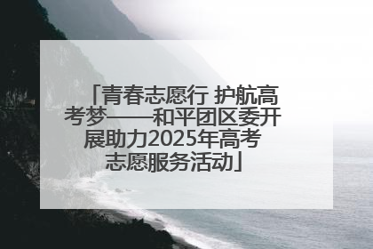 青春志愿行 护航高考梦——和平团区委开展助力2025年高考志愿服务活动