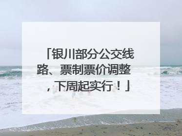 银川部分公交线路、票制票价调整，下周起实行！