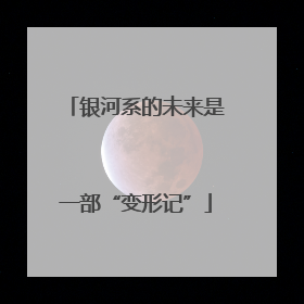 银河系的未来是一部“变形记”