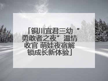 铜川宜君三幼“勇敢者之夜”温情收官 萌娃夜宿解锁成长新体验