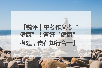 锐评｜中考作文考“健康”！答好“健康”考题，贵在知行合一