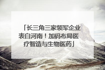 长三角三家领军企业表白河南！加码布局医疗智造与生物医药
