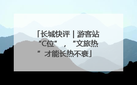 长城快评｜游客站“C位”，“文旅热”才能长热不衰