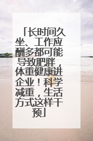 长时间久坐、工作应酬多都可能导致肥胖，体重健康进企业！科学减重，生活方式这样干预