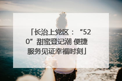 长治上党区：“520”甜蜜登记潮 便捷服务见证幸福时刻