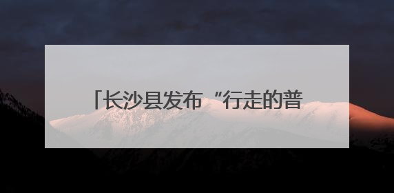 长沙县发布“行走的普法课程地图”，法治研学地标“说走就走”