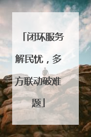 闭环服务解民忧，多方联动破难题