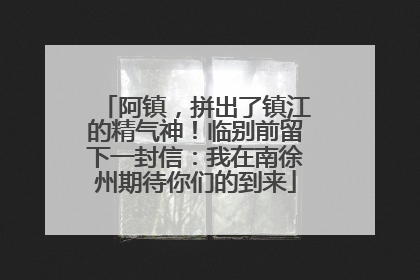 阿镇，拼出了镇江的精气神！临别前留下一封信：我在南徐州期待你们的到来