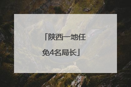 陕西一地任免4名局长