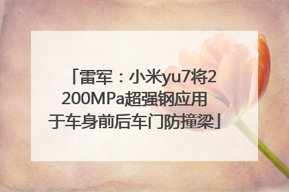 雷军：小米yu7将2200MPa超强钢应用于车身前后车门防撞梁
