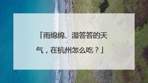 雨绵绵、湿答答的天气，在杭州怎么吃？