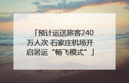 预计运送旅客240万人次 石家庄机场开启暑运“畅飞模式”
