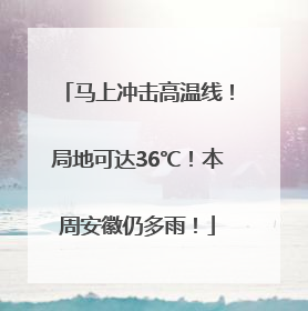 马上冲击高温线！局地可达36℃！本周安徽仍多雨！