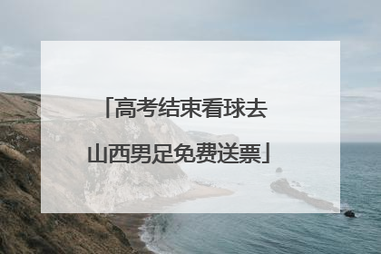 高考结束看球去 山西男足免费送票