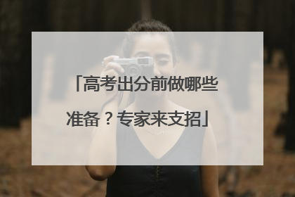 高考出分前做哪些准备？专家来支招