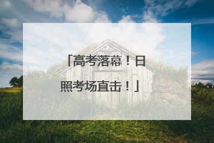 高考落幕！日照考场直击！