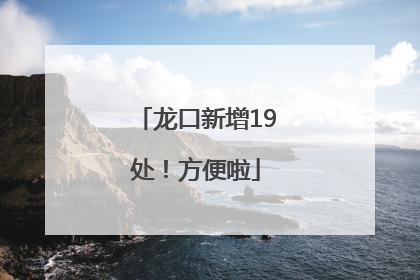 龙口新增19处！方便啦