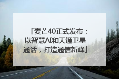 麦芒40正式发布：以智慧AI和天通卫星通话，打造通信新峰