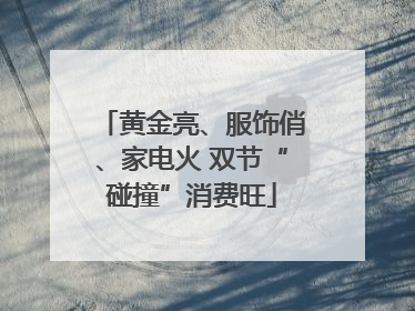 黄金亮、服饰俏、家电火 双节“碰撞”消费旺