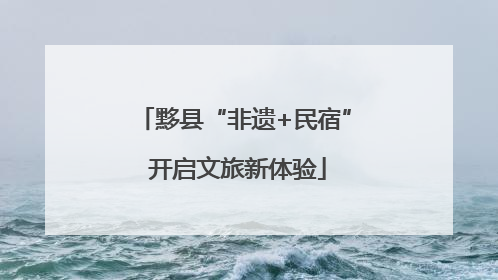 黟县“非遗+民宿” 开启文旅新体验