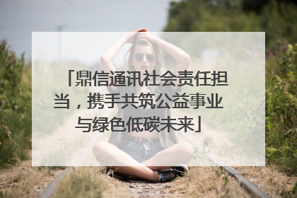 鼎信通讯社会责任担当，携手共筑公益事业与绿色低碳未来