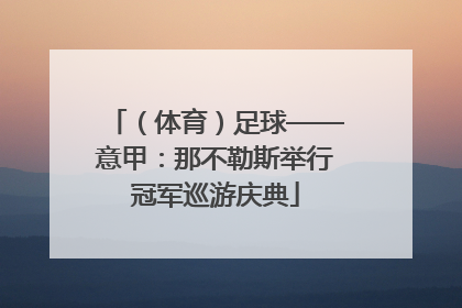 （体育）足球——意甲：那不勒斯举行冠军巡游庆典