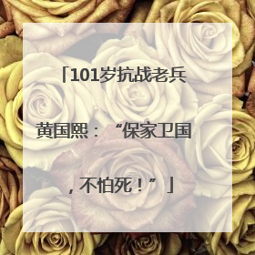 101岁抗战老兵黄国熙：“保家卫国，不怕死！”