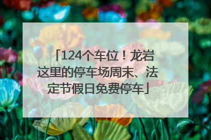 124个车位！龙岩这里的停车场周末、法定节假日免费停车