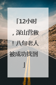 12小时，深山营救！八旬老人被成功找到