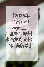 2025年“客+Village·三江匯杯”赣州水西龙舟文化节圆满落幕