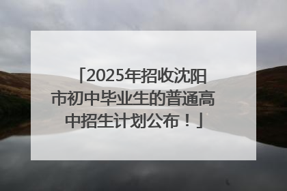 2025年招收沈阳市初中毕业生的普通高中招生计划公布！