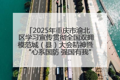 2025年重庆市渝北区学习宣传贯彻全国双拥模范城（县）大会精神暨“心系国防 强国有我”国防教育活动