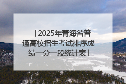 2025年青海省普通高校招生考试排序成绩一分一段统计表