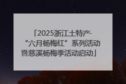 2025浙江土特产·“六月杨梅红”系列活动暨慈溪杨梅季活动启动