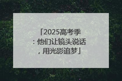 2025高考季：他们让镜头说话，用光影追梦