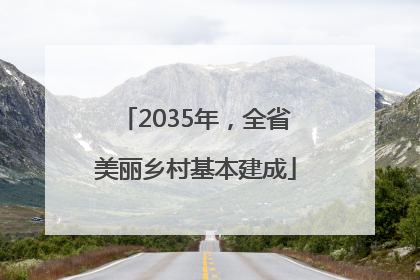 2035年，全省美丽乡村基本建成