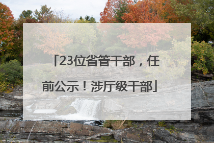 23位省管干部，任前公示！涉厅级干部