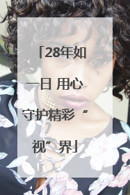 28年如一日 用心守护精彩“视”界