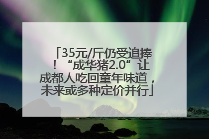35元/斤仍受追捧！“成华猪2.0”让成都人吃回童年味道，未来或多种定价并行