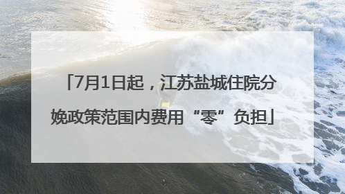 7月1日起，江苏盐城住院分娩政策范围内费用“零”负担