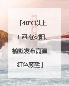40℃以上！河南安阳、鹤壁发布高温红色预警