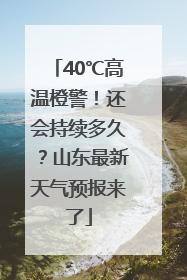 40℃高温橙警！还会持续多久？山东最新天气预报来了